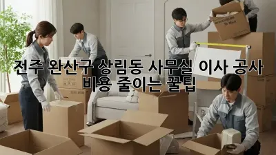 전주 완산구 상림동 사무실 이사 공사, 비용 줄이는 꿀팁!