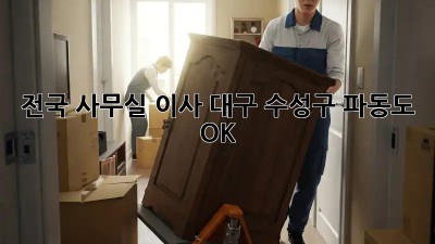전국 사무실 이사? 대구 수성구 파동도 OK! 💼🚀