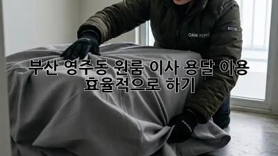 부산 영주동 원룸 이사, 용달 이용 효율적으로 하기